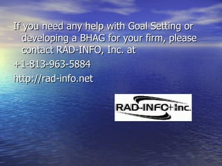 <ul><li>If you need any help with Goal Setting or developing a BHAG for your firm, please contact RAD-INFO, Inc. at  </li>...