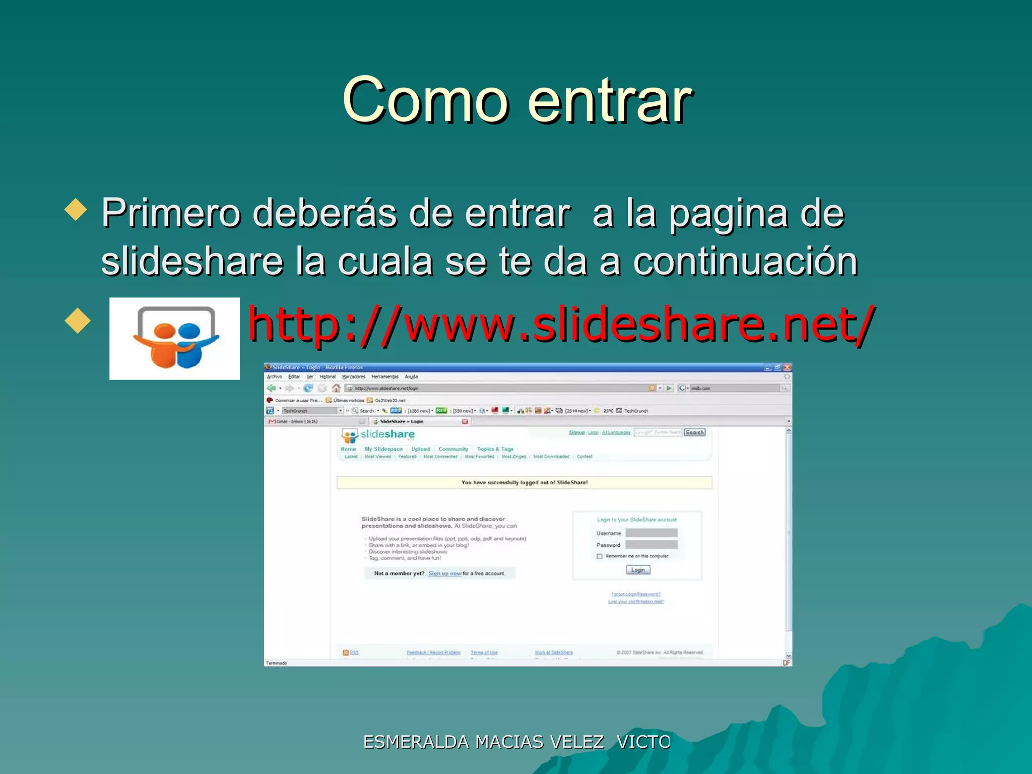 Como entrar Primero deberás de entrar  a la pagina de slideshare la cuala se te da a continuación http://www.slideshare.net/ 
