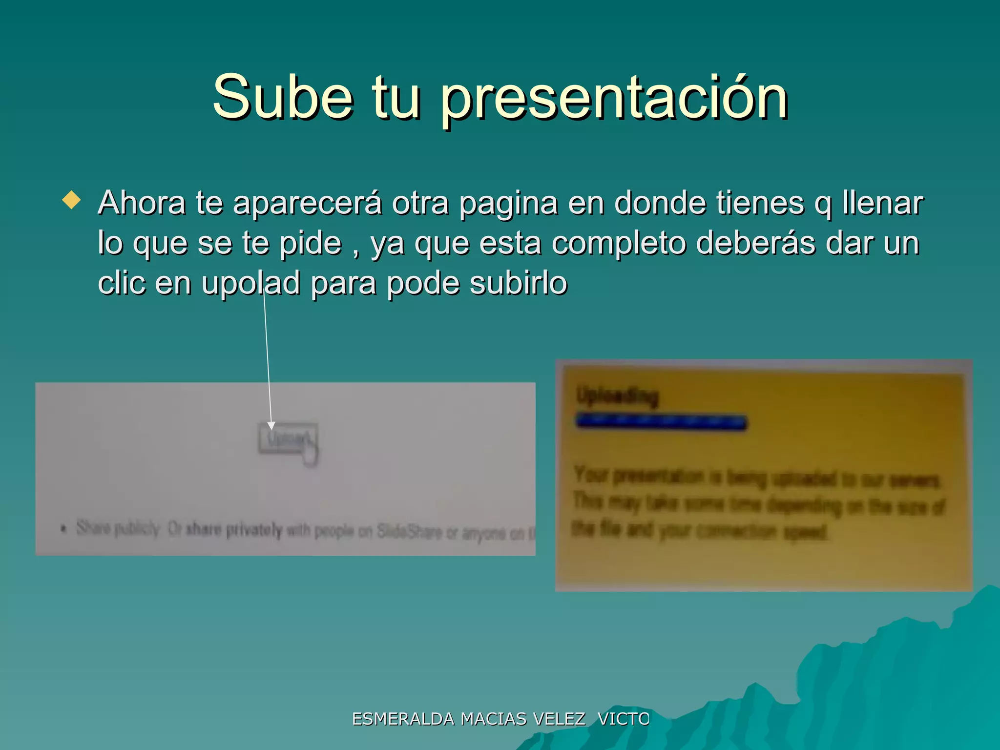 Sube tu presentación Ahora te aparecerá otra pagina en donde tienes q llenar lo que se te pide , ya que esta completo deberás dar un clic en upolad para pode subirlo 