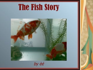 The Fish Story by èé 