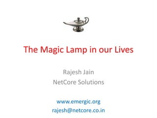 The Magic Lamp in our Lives

          Rajesh Jain
       NetCore Solutions

         www.emergic.org
       rajesh@netcore.co.in
 