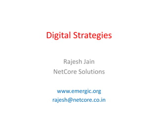 Digital Strategies

    Rajesh Jain
 NetCore Solutions

   www.emergic.org
 rajesh@netcore.co.in
 