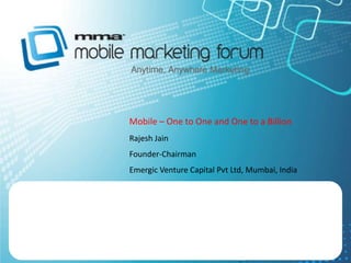 Mobile – One to One and One to a Billion Rajesh Jain Founder-Chairman Emergic Venture Capital Pvt Ltd, Mumbai, India 