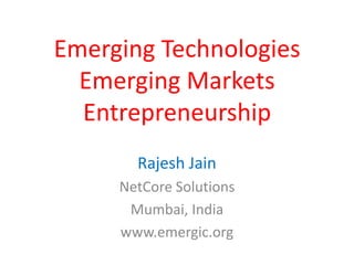 Emerging TechnologiesEmerging MarketsEntrepreneurship Rajesh Jain NetCore Solutions Mumbai, India www.emergic.org 