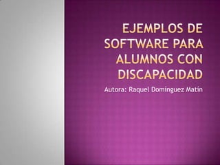Ejemplos de software para alumnos con discapacidad Autora: Raquel Domínguez Matín 