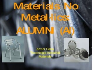 Materials No Metal·lics: ALUMINI  (Al) Xavier Serra Teconoligia Industrial Materials 