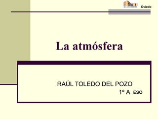 La atmósfera RAÚL TOLEDO DEL POZO 1º A ESO Oviedo 