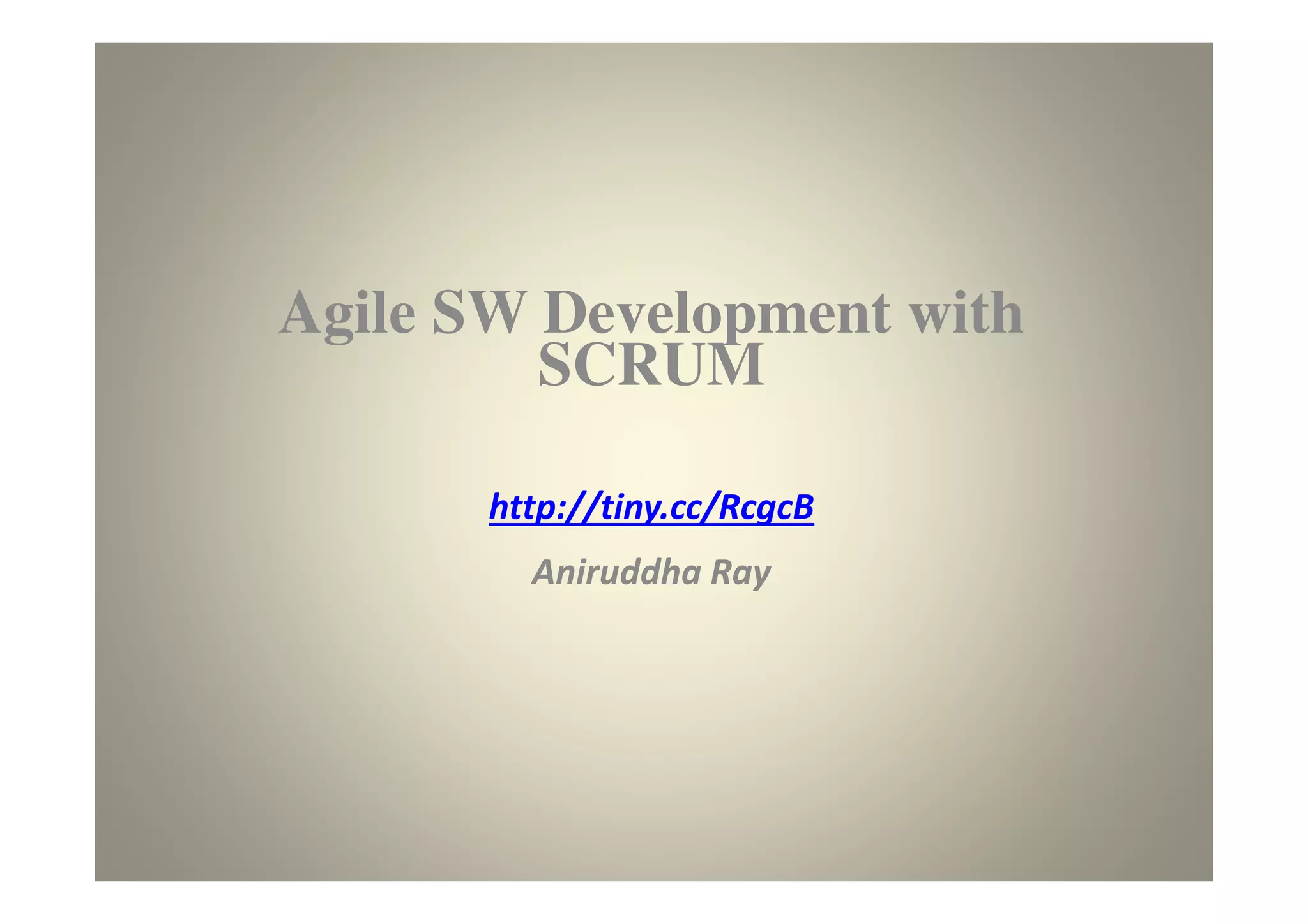 Agile SW Development
with Scrum
http://tiny.cc/RcgcB
Aniruddha Ray
 