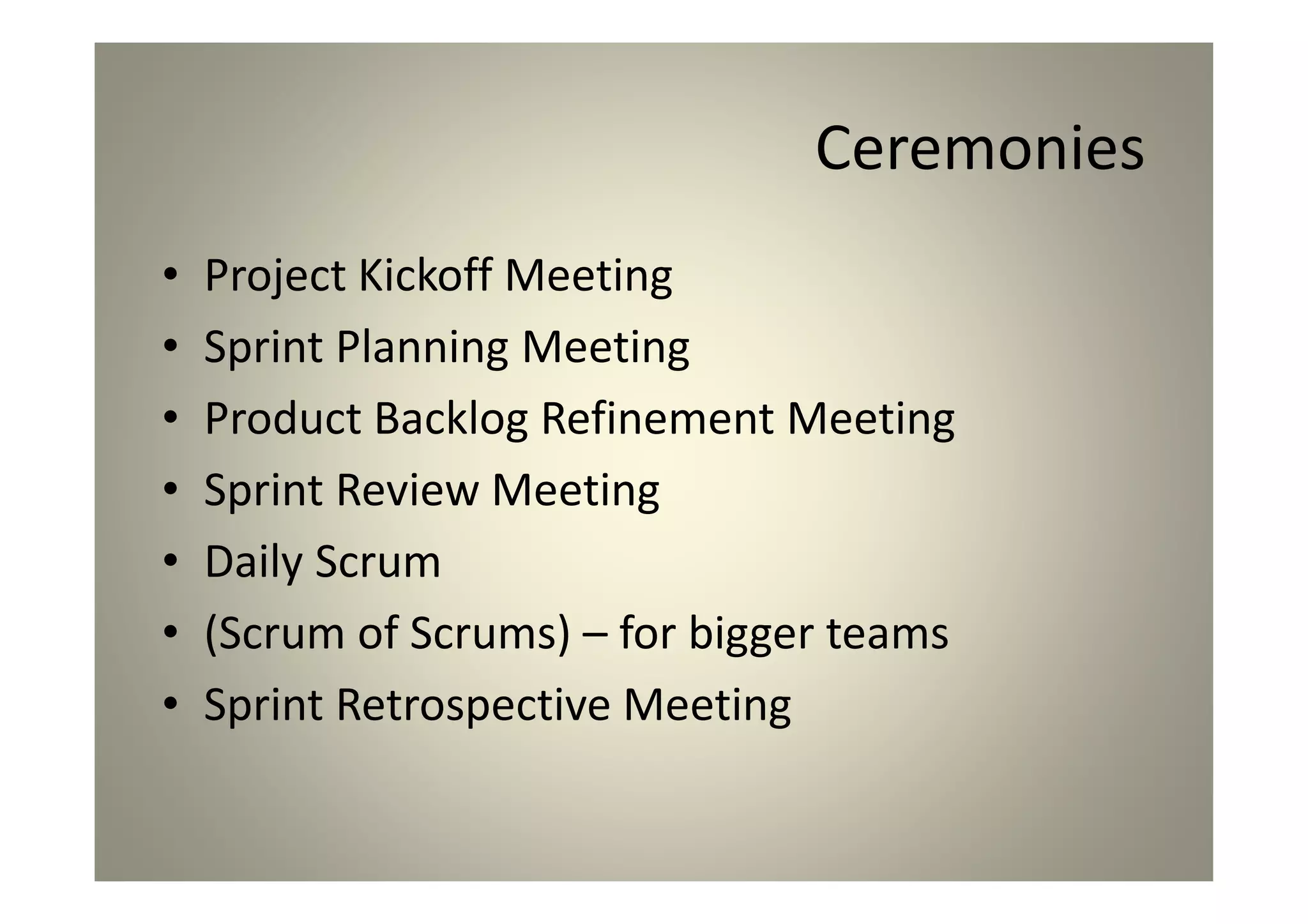 Ceremonies
Project Kickoff Meeting
Sprint Planning Meeting
Product Backlog Refinement Meeting
Sprint Review Meeting
Daily Scrum
(Scrum of Scrums) – for bigger teams
Sprint Retrospective Meeting
 
