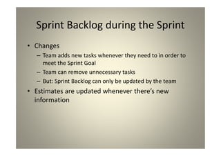 Sprint Backlog during the Sprint
Changes
Team adds new tasks whenever they need to in order
to meet the Sprint Goal
Team c...