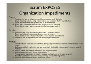 Scrum EXPOSES Organization Impediments
Process
People arrive late to daily scrum and do not support basic discipline
Scrum...