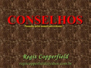 CONSELHOS Passados pelos nossos antecedentes  Regis Copperfield [email_address] 