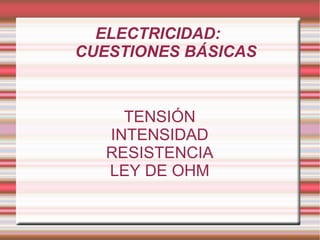 ELECTRICIDAD:  CUESTIONES BÁSICAS TENSIÓN INTENSIDAD RESISTENCIA LEY DE OHM 