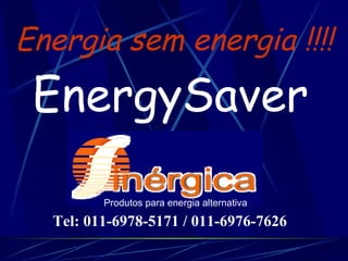 Energia sem energia !!!! EnergySaver Produtos para energia alternativa Tel: 011-6978-5171 / 011-6976-7626 