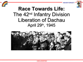 Race Towards Life: The 42 nd  Infantry Division Liberation of Dachau April 29 th , 1945 