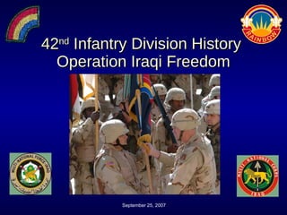 42 nd  Infantry Division History  Operation Iraqi Freedom Unclassified September 25, 2007 