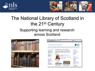 The National Library of Scotland in the 21st Century Supporting learning and research  across Scotland 