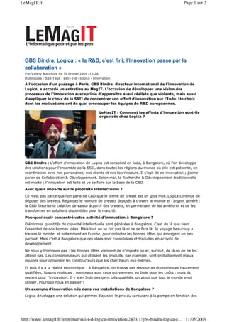 LeMagIT.fr                                                                                      Page 1 sur 2




  GBS Bindra, Logica : « la R&D, c’est fini; l'innovation passe par la
  collaboration »
  Par Valery Marchive Le 10 février 2009 (15:24)
  Rubriques : SSII Tags : ssii - r-d - logica - innovation
  A l’occasion d’un passage à Paris, GBS Bindra, directeur international de l’innovation de
  Logica, a accordé un entretien au MagIT. L’occasion de développer une vision des
  processus de l’innovation susceptible d’apparaître aussi réaliste que violente, mais aussi
  d’expliquer le choix de la SSII de concentrer son effort d’innovation sur l’Inde. Un choix
  dont les motivations ont de quoi préoccuper les équipes de R&D européennes.

                                                  LeMagIT : Comment les efforts d’innovation sont-ils
                                                  organisés chez Logica ?




  GBS Bindra : L’effort d’innovation de Logica est consolidé en Inde, à Bangalore, où l’on développe
  des solutions pour l’ensemble de la SSII, dans toutes les régions du monde où elle est présente, en
  coordination avec nos partenaires, nos clients et nos fournisseurs. Il s’agit de co-innovation ; j’aime
  parler de Collaboration & Développement. Selon moi, la Recherche & Développement traditionnelle
  est morte ; l’innovation est faite et va se faire sur la base de la C&D.
  Avec quels impacts sur la propriété intellectuelle ?
  Ce n’est pas parce que l’on parle de C&D que le terme de brevet est un gros mot. Logica continue de
  déposer des brevets. Regardez le nombre de brevets déposés à travers le monde et l’argent généré :
  la C&D favorise la création de valeur à partir des brevets, en permettant de les améliorer et de les
  transformer en solutions disponibles pour le marché.
  Pourquoi avoir concentré votre activité d’innovation à Bangalore ?
  D’énormes quantités de capacité intellectuelle sont générées à Bangalore. C’est de là que vient
  l’essentiel de nos bonnes idées. Mais tout ne se fait pas là ni ne se fera là. Je voyage beaucoup à
  travers le monde, et notamment en Europe, pour collecter les bonnes idées qui émergent un peu
  partout. Mais c’est à Bangalore que ces idées sont consolidées et traduites en activité de
  développement.

  Ne nous y trompons pas : les bonnes idées viennent de n’importe où et, surtout, de là où on ne les
  attend pas. Les consommateurs qui utilisent les produits, par exemple, sont probablement mieux
  équipés pour conseiller les constructeurs que les chercheurs eux-mêmes.

  Et puis il y a la réalité économique : à Bangalore, on trouve des ressources économiques hautement
  qualifiées. Soyons réalistes : nombreux sont ceux qui viennent en Inde pour les coûts ; mais ils
  restent pour l’innovation. Il y a en Inde des gens très qualifiés, un atout que tout le monde veut
  utiliser. Pourquoi nous en passer ?
  Un exemple d’innovation née dans vos installations de Bangalore ?
  Logica développe une solution qui permet d’ajuster le prix du carburant à la pompe en fonction des




http://www.lemagit.fr/imprimer/ssii-r-d-logica-innovation/2473/1/gbs-bindra-logica-e... 11/05/2009
 