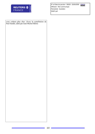 N° et Date de parution : 90520 - 20/05/2009
                                                         Diffusion : Non communiqué
                                                         Periodicité : Quotidien
                                                         50267.pdf




vous coûtera plus cher. (Avec la contribution de
Paul Sandle, édité par Jean-Michel Bélot)




                                                   2/2
 