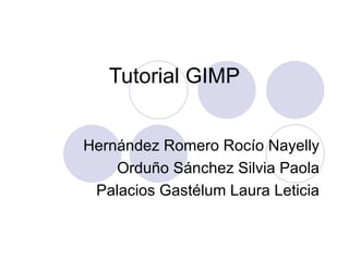 Tutorial GIMP Hernández Romero Rocío Nayelly Orduño Sánchez Silvia Paola Palacios Gastélum Laura Leticia 