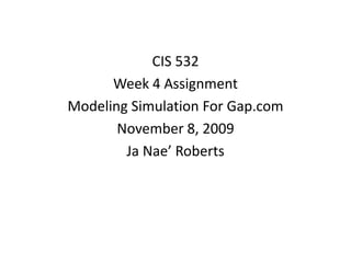 CIS 532 Week 4 Assignment Modeling Simulation For Gap.com November 8, 2009 Ja Nae’ Roberts 
