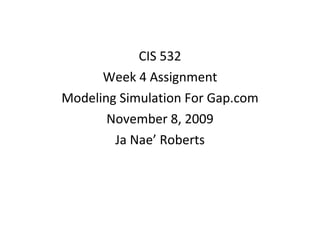 CIS 532 Week 4 Assignment Modeling Simulation For Gap.com November 8, 2009 Ja Nae’ Roberts 