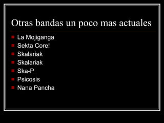 Otras bandas un poco mas actuales La Mojiganga  Sekta Core! Skalariak Skalariak Ska-P Psicosis  Nana Pancha 