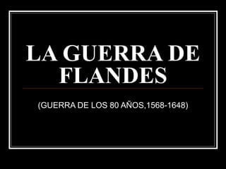 LA GUERRA DE FLANDES (GUERRA DE LOS 80 AÑOS,1568-1648) 