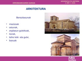 Berezitasunak  mazizoak astunak, argitasun gutxikoak,  ilunak,  leiho txiki  eta gutxi ,   baxuak   ARKITEKTURA 