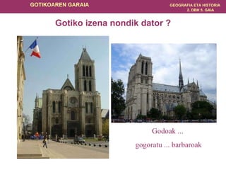 Gotiko izena nondik dator ?       Beraz gotikoa Frantzian hasten da, San Denisko abadian eta Parisko Notre Damen.   Godoak ...  gogoratu ... barbaroak 