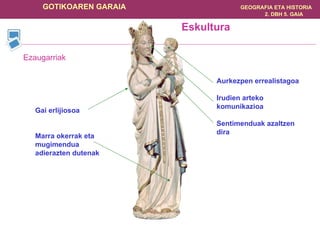 Eskultura Ezaugarriak Gai erlijiosoa Marra okerrak eta mugimendua adierazten dutenak Aurkezpen errealistagoa Irudien arteko komunikazioa Sentimenduak azaltzen dira 