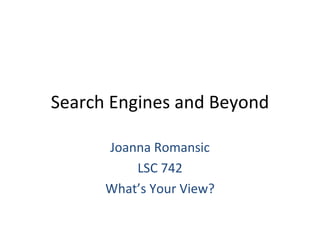 Search Engines and Beyond Joanna Romansic LSC 742 What’s Your View? 