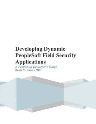 Developing Dynamic
PeopleSoft Field Security
Applications
A PeopleSoft Developer’s Guide
Renita M. Rhodes, MIM
 