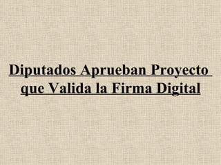 Diputados Aprueban Proyecto  que Valida la Firma Digital 