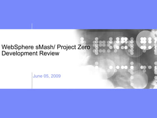 WebSphere sMash/ Project Zero Development Review June 05, 2009 