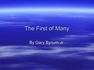 The First of Many By Gary Bynum Jr  