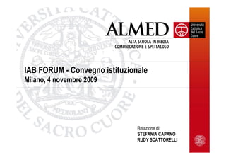 IAB FORUM - Convegno istituzionale
Milano, 4 novembre 2009




                               Relazione di:
                               STEFANIA CAPANO
                               RUDY SCATTORELLI
 