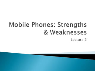 Mobile Phones: Strengths & Weaknesses Lecture 2 