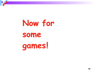 Now for  some  games   ! 