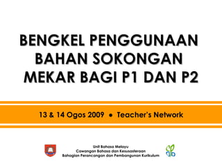 BENGKEL PENGGUNAAN  BAHAN SOKONGAN  MEKAR BAGI P1 DAN P2 13 & 14 Ogos 2009  ●  Teacher’s Network 