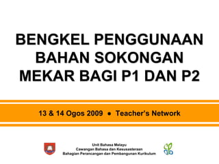 Unit Bahasa Melayu
Cawangan Bahasa dan Kesusasteraan
Bahagian Perancangan dan Pembangunan Kurikulum
BENGKEL PENGGUNAAN
BAHAN SOKONGAN
MEKAR BAGI P1 DAN P2
13 & 14 Ogos 2009 ● Teacher’s Network
 