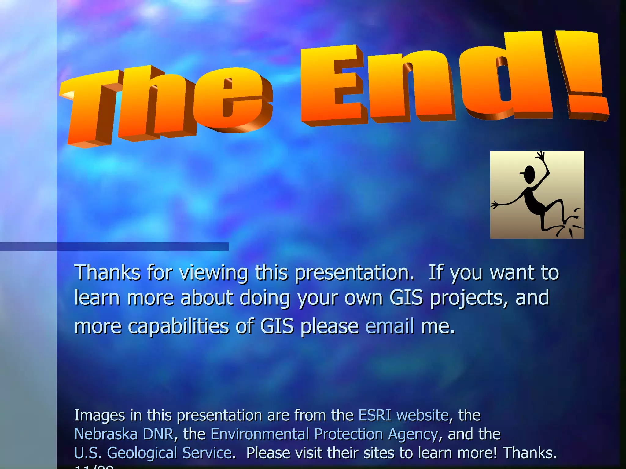 Thanks for viewing this presentation.  If you want to learn more about doing your own GIS projects, and more capabilities of GIS please  email  me.   Images in this presentation are from the  ESRI website , the  Nebraska DNR , the  Environmental Protection Agency , and the  U.S. Geological Service .  Please visit their sites to learn more! Thanks.  11/99.  The End! 
