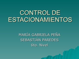 CONTROL DE ESTACIONAMIENTOS MARÍA GABRIELA PEÑA SEBASTIÁN PAREDES 6to. Nivel 