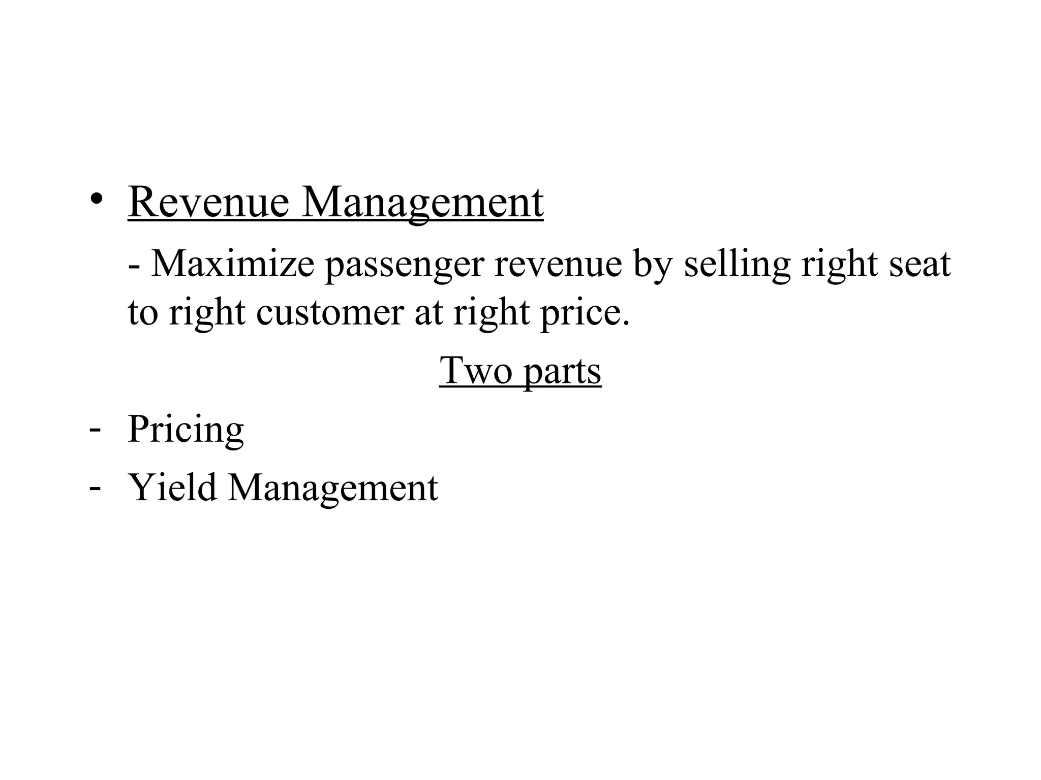 Revenue Management - Maximize passenger revenue by selling right seat to right customer at right price. Two parts Pricing Yield Management 