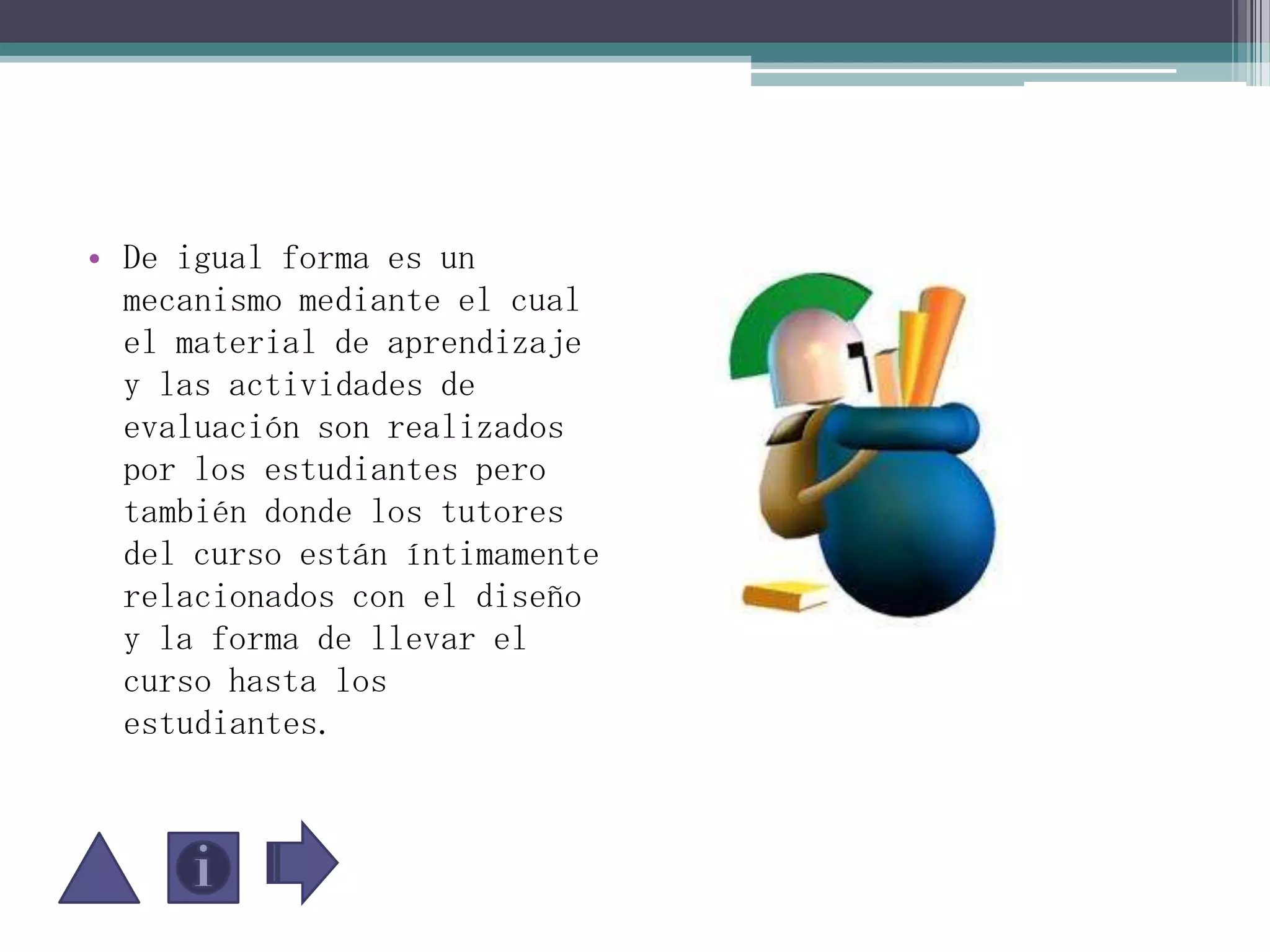 De igual forma es un mecanismo mediante el cual el material de aprendizaje y las actividades de evaluación son realizados por los estudiantes pero también donde los tutores del curso están íntimamente relacionados con el diseño y la forma de llevar el curso hasta los estudiantes.  