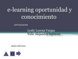  e-learning oportunidad y conocimiento  ESTUDIANTES Leidy Lorena Vargas                  Yulie Alejandra espinosa Junio 2 del 2010 