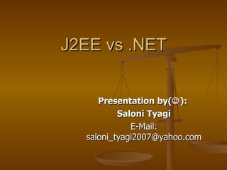 J2EE vs .NET  Presentation by(  ):  Saloni Tyagi E-Mail: saloni_tyagi2007@yahoo.com 