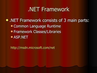 .NET Framework .NET Framework consists of 3 main parts: Common Language Runtime Framework Classes/Libraries ASP.NET http://msdn.microsoft.com/net 