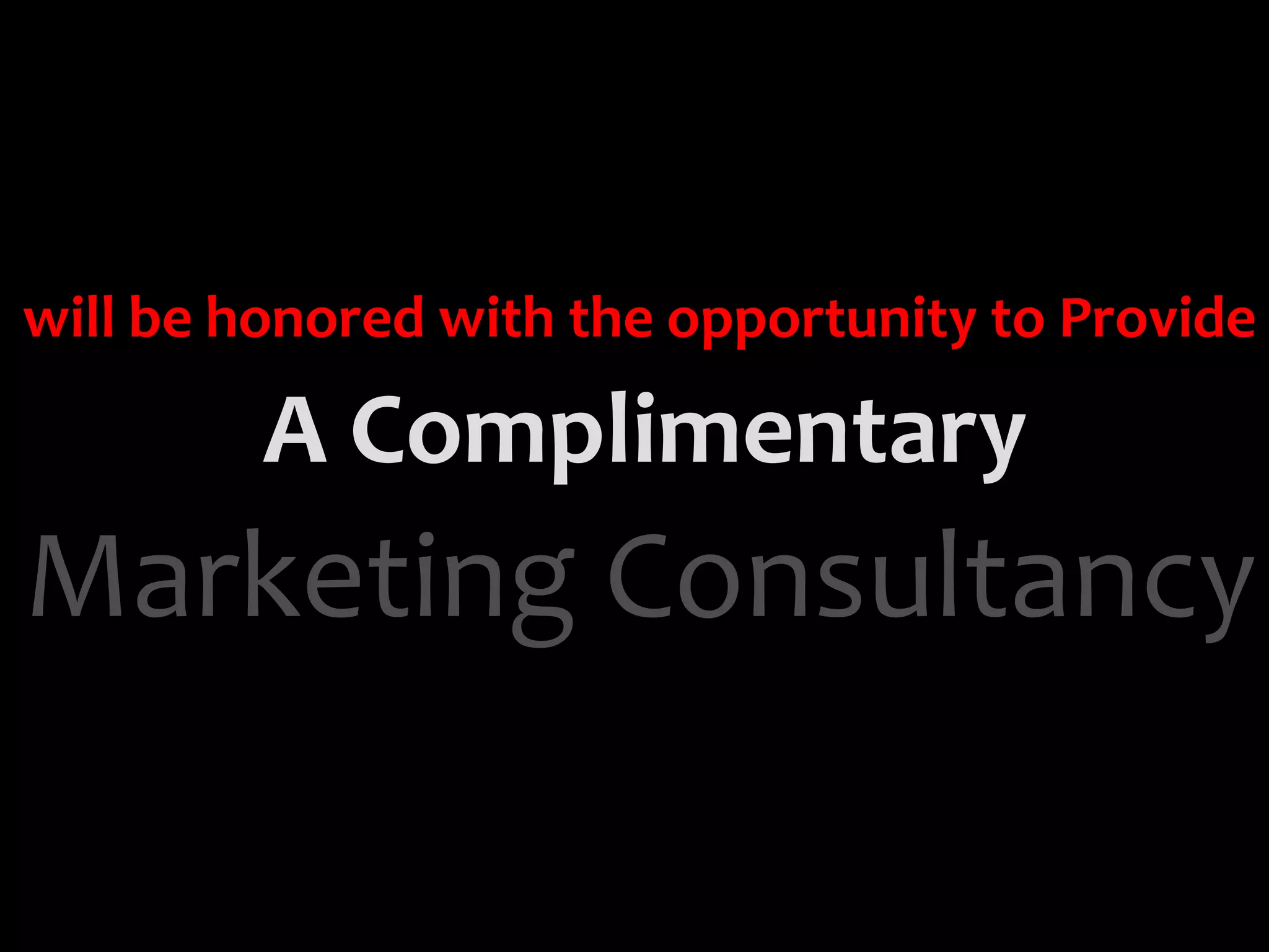 will be honored with the opportunity to Provide

         A Complimentary 
Marketing Consultancy
 