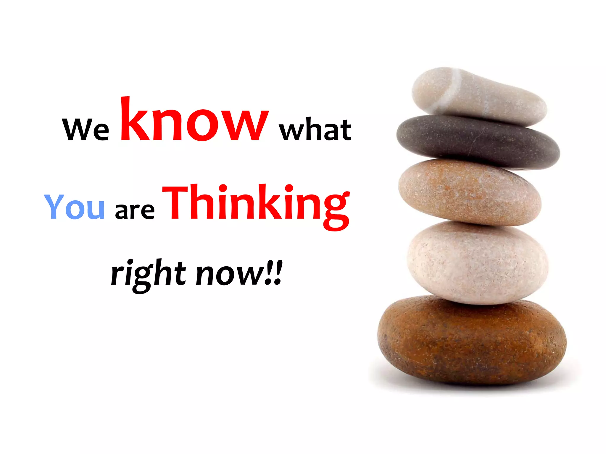 We   know what
You are Thinking
     right now!!
 